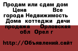 Продам или сдам дом › Цена ­ 500 000 - Все города Недвижимость » Дома, коттеджи, дачи продажа   . Орловская обл.,Орел г.